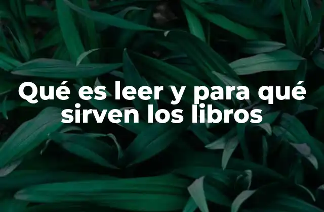 Qué es Leer y para Qué Sirven los Libros