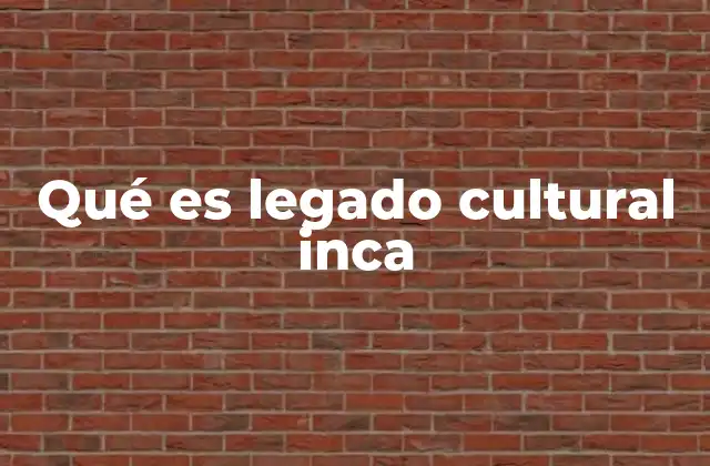 Qué es Legado Cultural Inca