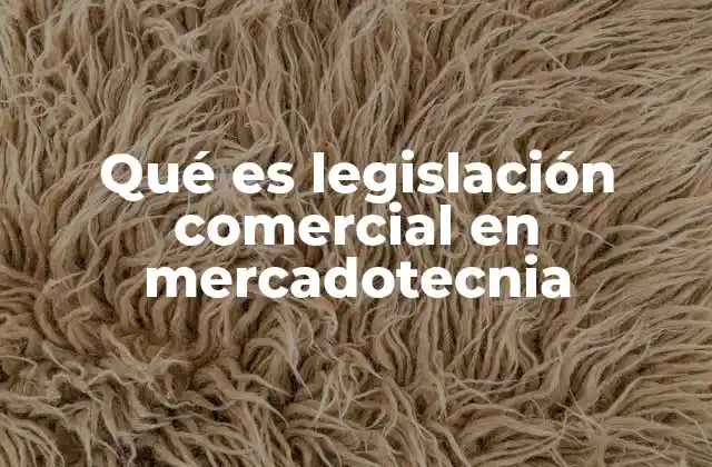 Qué es Legislación Comercial en Mercadotecnia