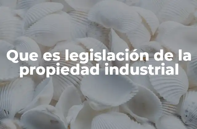 Que es Legislación de la Propiedad Industrial