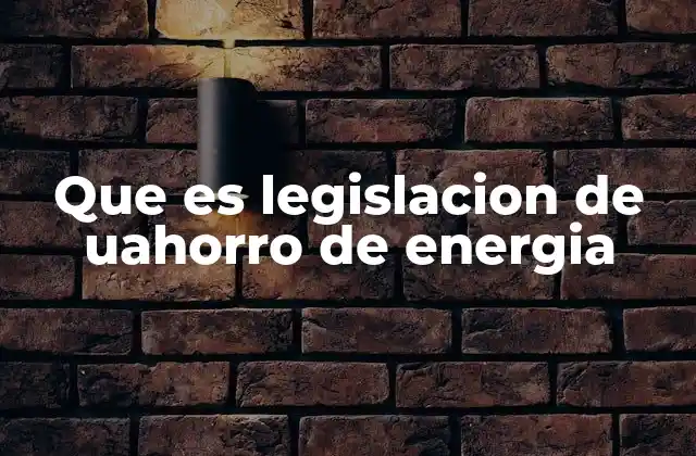 Que es Legislacion de Uahorro de Energia