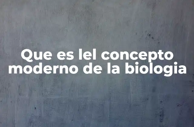 Que es Lel Concepto Moderno de la Biologia 2 La ciencia que estudia la vida en su máxima expresión