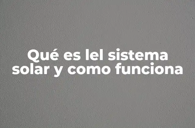 Qué es Lel Sistema Solar y como Funciona