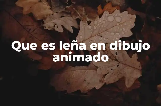 Que es Leña en Dibujo Animado