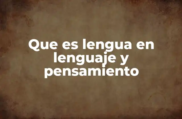 Que es Lengua en Lenguaje y Pensamiento