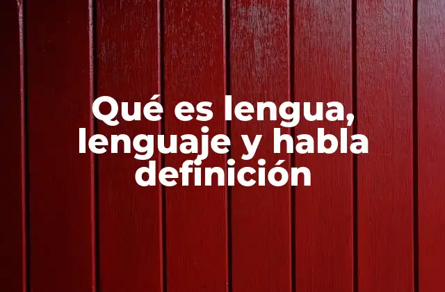 Qué es Lengua, Lenguaje y Habla Definición