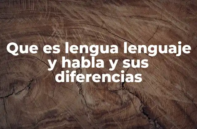 Que es Lengua Lenguaje y Habla y Sus Diferencias
