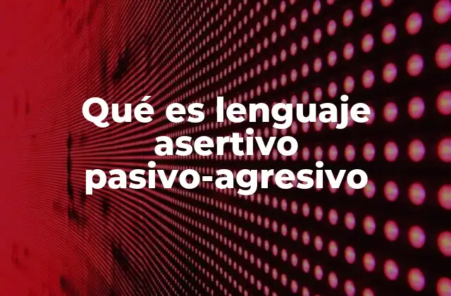 Qué es Lenguaje Asertivo Pasivo-agresivo