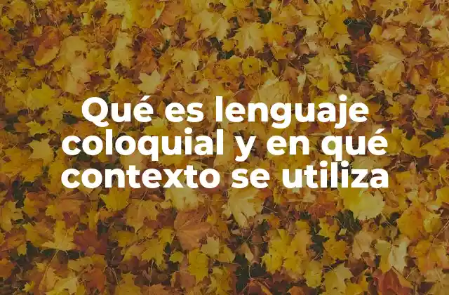 Qué es Lenguaje Coloquial y en Qué Contexto Se Utiliza