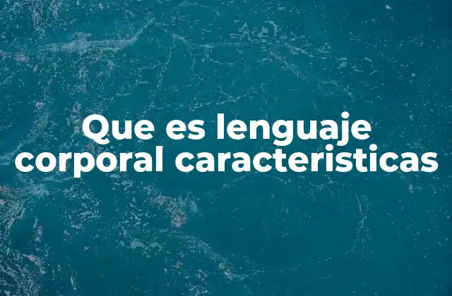 Que es Lenguaje Corporal Caracteristicas