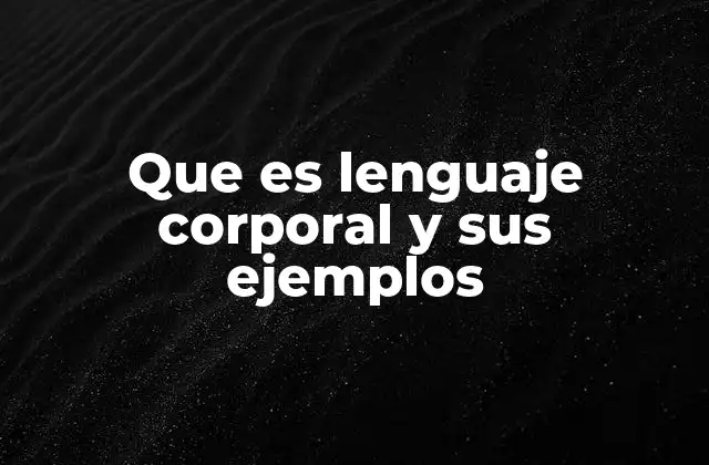 Que es Lenguaje Corporal y Sus Ejemplos