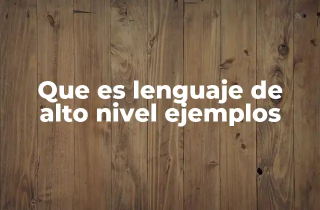 Que es Lenguaje de Alto Nivel Ejemplos