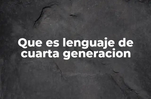 Que es Lenguaje de Cuarta Generacion