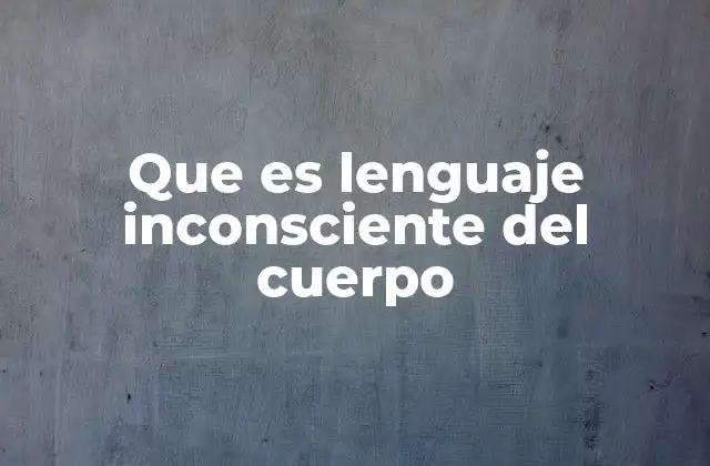 Que es Lenguaje Inconsciente Del Cuerpo