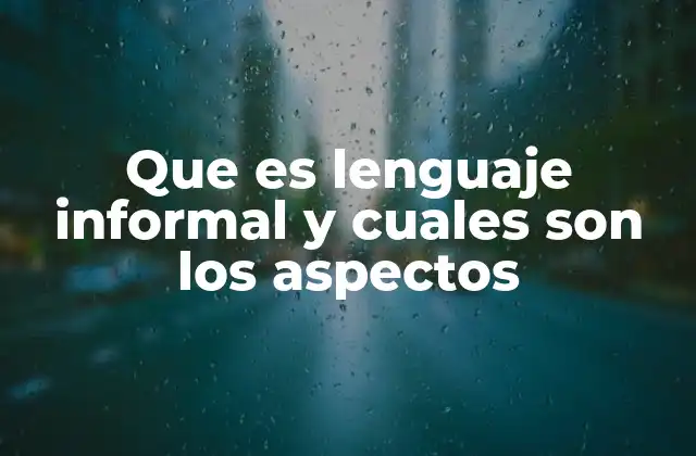 Que es Lenguaje Informal y Cuales Son los Aspectos