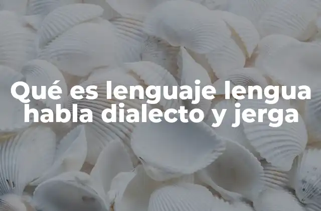 Qué es Lenguaje Lengua Habla Dialecto y Jerga