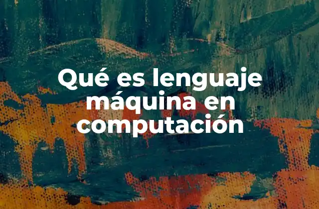 Qué es Lenguaje Máquina en Computación