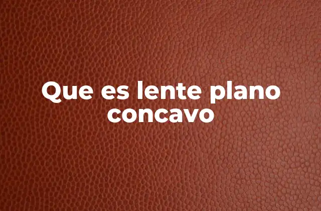 Que es Lente Plano Concavo 2 Características físicas y ópticas del lente plano cóncavo