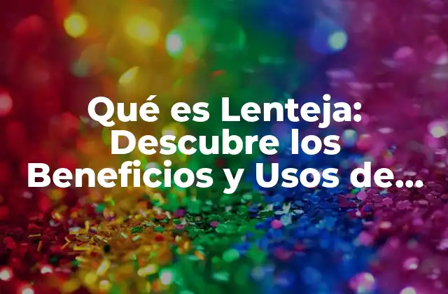 Qué es Lenteja: Descubre los Beneficios y Usos de Esta Legumbre
