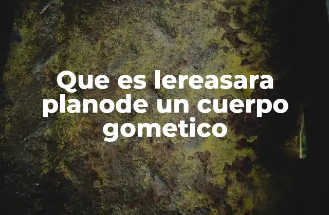 Que es Lereasara Planode un Cuerpo Gometico