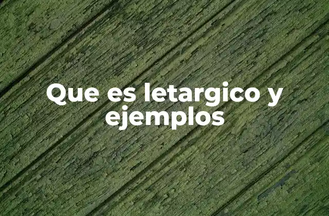 Que es Letargico y Ejemplos