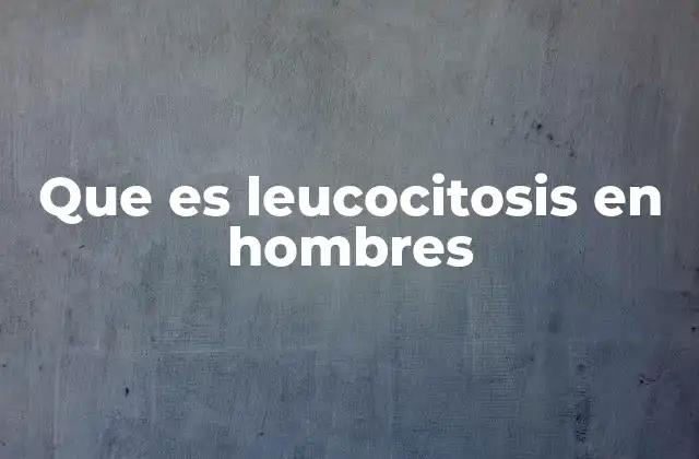 Factores que pueden provocar leucocitosis en hombres