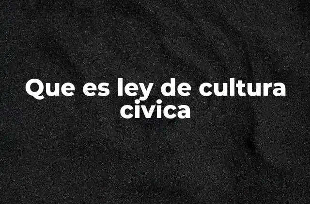 Que es Ley de Cultura Civica