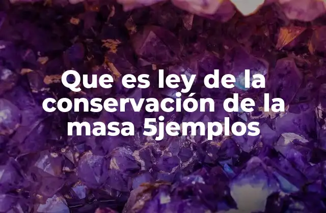 Que es Ley de la Conservación de la Masa 5jemplos