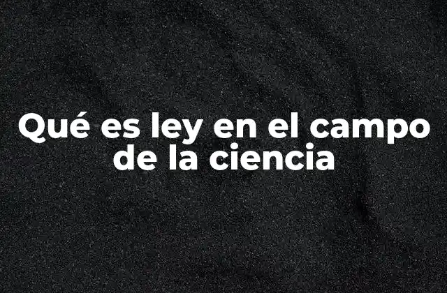 Qué es Ley en el Campo de la Ciencia