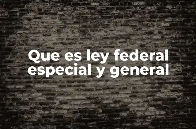 Que es Ley Federal Especial y General