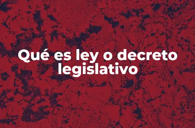 Qué es Ley o Decreto Legislativo