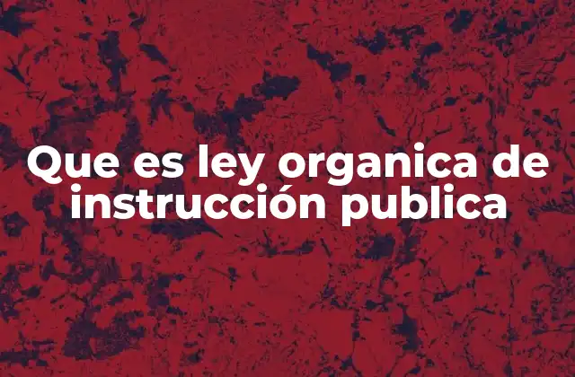 Que es Ley Organica de Instrucción Publica