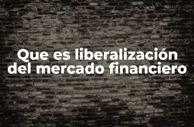 Que es Liberalización Del Mercado Financiero