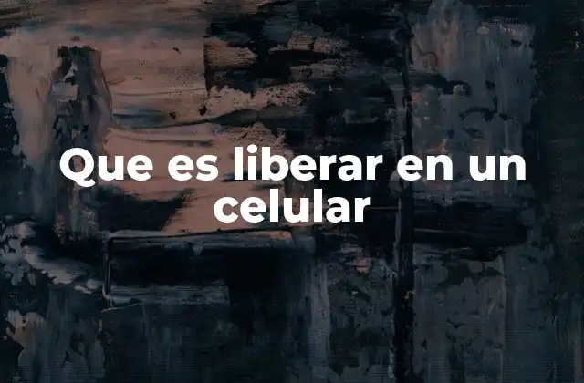 Que es Liberar en un Celular