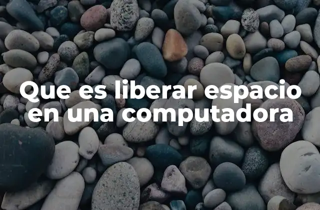 Que es Liberar Espacio en una Computadora