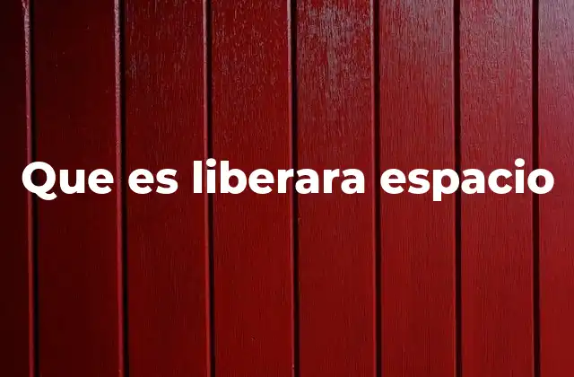 Que es Liberara Espacio
