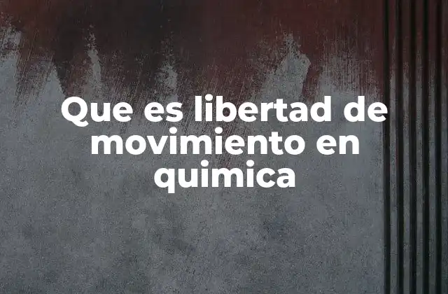 Que es Libertad de Movimiento en Quimica