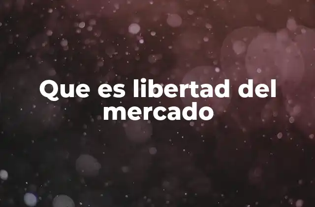 Que es Libertad Del Mercado