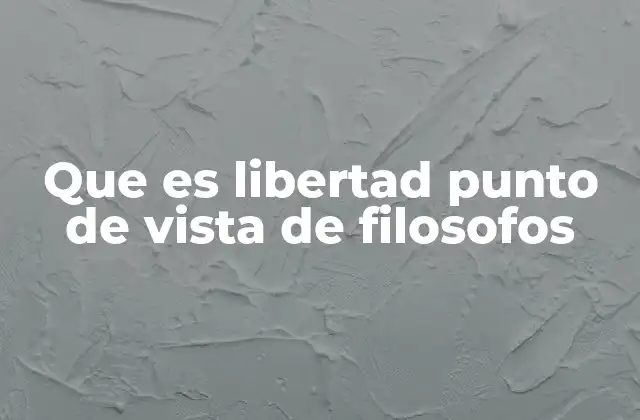 Que es Libertad Punto de Vista de Filosofos