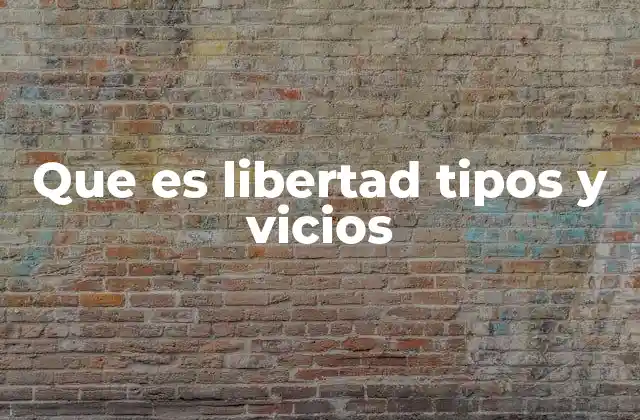 Que es Libertad Tipos y Vicios