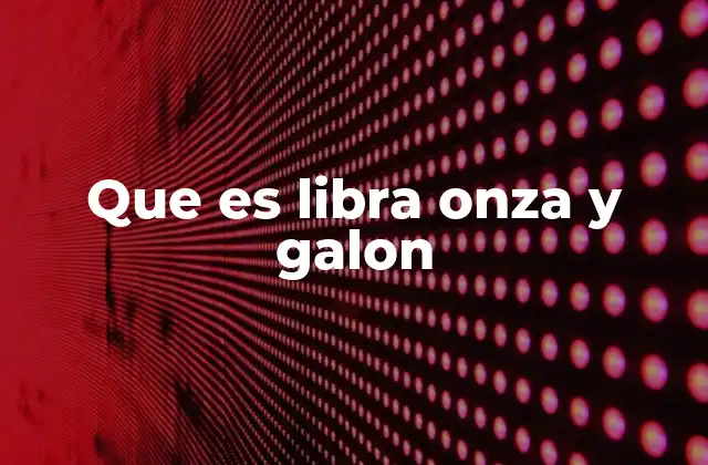 Que es Libra Onza y Galon 2 Historia y evolución de las unidades de medida en el sistema imperial