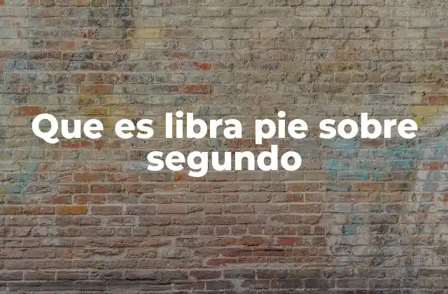 Que es Libra Pie sobre Segundo