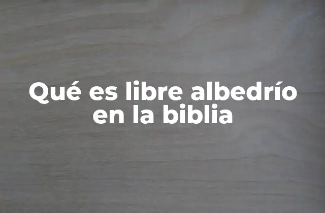 Qué es Libre Albedrío en la Biblia