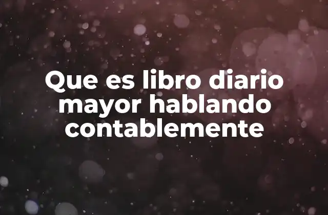 Que es Libro Diario Mayor Hablando Contablemente