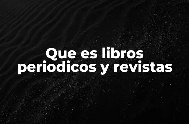 Que es Libros Periodicos y Revistas