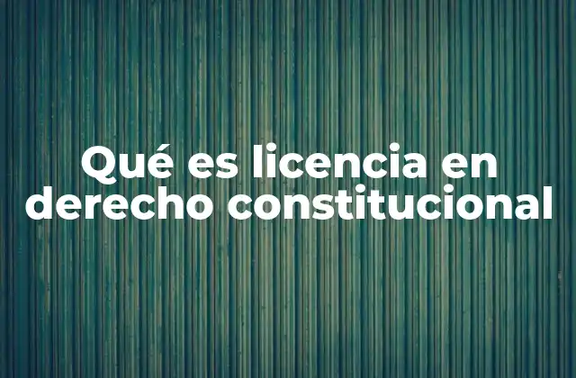 Qué es Licencia en Derecho Constitucional