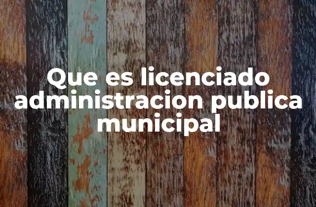 Que es Licenciado Administracion Publica Municipal