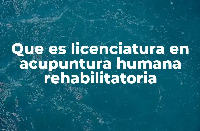 Que es Licenciatura en Acupuntura Humana Rehabilitatoria