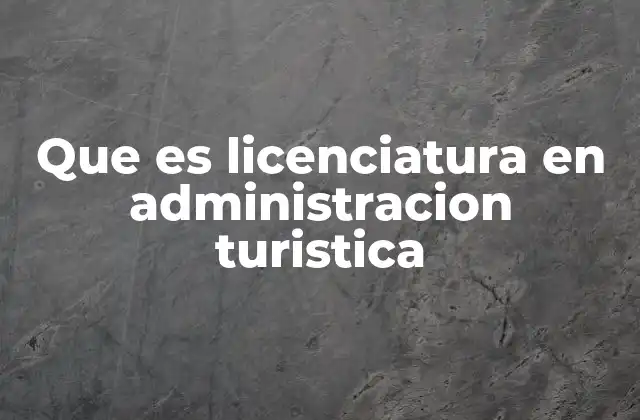 Que es Licenciatura en Administracion Turistica