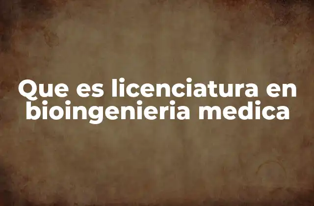Que es Licenciatura en Bioingenieria Medica